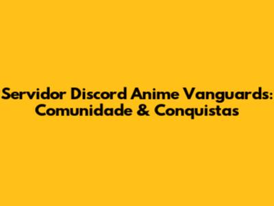 Servidor Discord Anime Vanguards: Comunidade & Conquistas