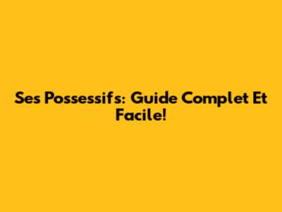 Ses Possessifs: Guide Complet Et Facile!