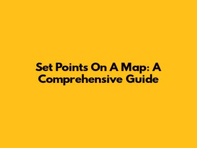 Set Points On A Map: A Comprehensive Guide