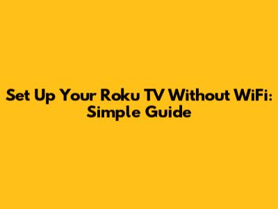 Set Up Your Roku TV Without WiFi: Simple Guide