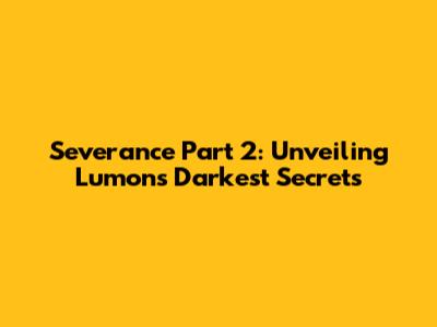 Severance Part 2: Unveiling Lumon's Darkest Secrets