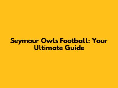 Seymour Owls Football: Your Ultimate Guide