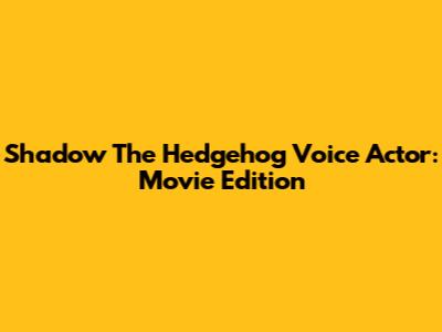 Shadow The Hedgehog Voice Actor: Movie Edition