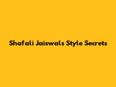 Shafali Jaiswal's Style Secrets