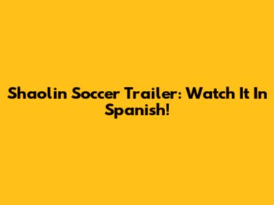 Shaolin Soccer Trailer: Watch It In Spanish!