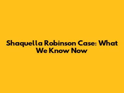 Shaquella Robinson Case: What We Know Now