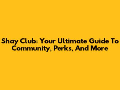 Shay Club: Your Ultimate Guide To Community, Perks, And More