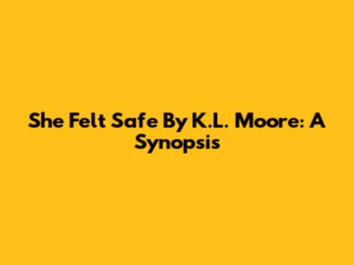 She Felt Safe By K.L. Moore: A Synopsis