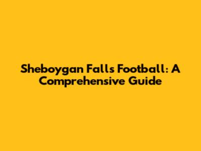 Sheboygan Falls Football: A Comprehensive Guide
