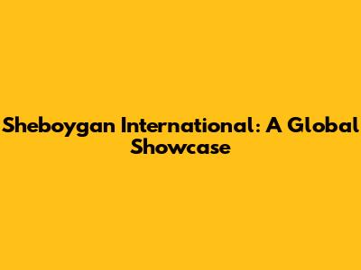 Sheboygan International: A Global Showcase