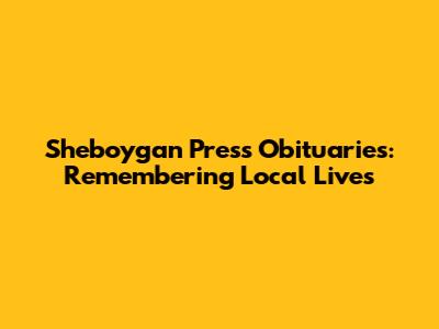 Sheboygan Press Obituaries: Remembering Local Lives