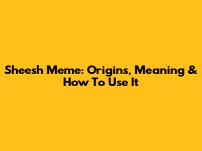 Sheesh Meme: Origins, Meaning & How To Use It
