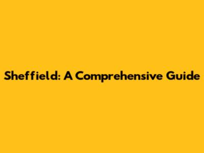 Sheffield: A Comprehensive Guide