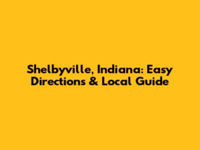 Shelbyville, Indiana: Easy Directions & Local Guide