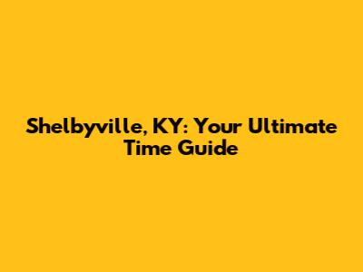 Shelbyville, KY: Your Ultimate Time Guide