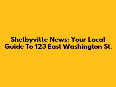 Shelbyville News: Your Local Guide To 123 East Washington St.