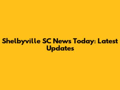 Shelbyville SC News Today: Latest Updates