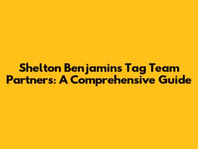 Shelton Benjamin's Tag Team Partners: A Comprehensive Guide