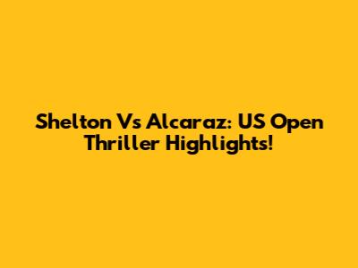 Shelton Vs Alcaraz: US Open Thriller Highlights!
