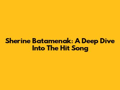 Sherine Batamenak: A Deep Dive Into The Hit Song