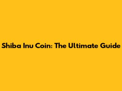Shiba Inu Coin: The Ultimate Guide