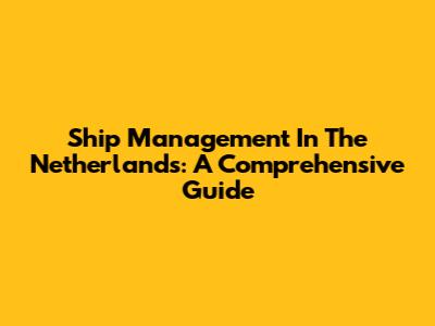 Ship Management In The Netherlands: A Comprehensive Guide