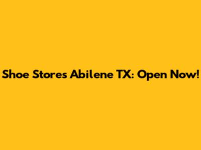 Shoe Stores Abilene TX: Open Now!