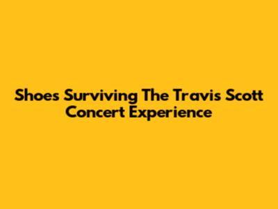 Shoes Surviving The Travis Scott Concert Experience