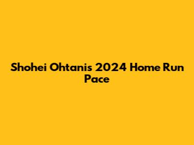 Shohei Ohtani's 2024 Home Run Pace