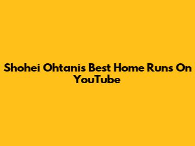 Shohei Ohtani's Best Home Runs On YouTube