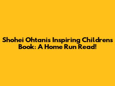 Shohei Ohtani's Inspiring Children's Book: A Home Run Read!