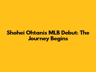 Shohei Ohtani's MLB Debut: The Journey Begins