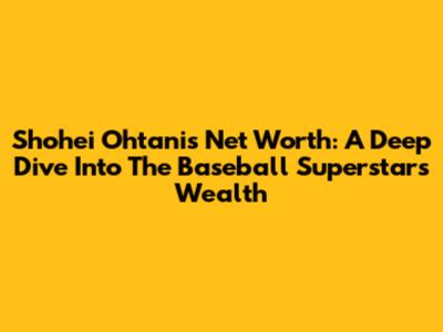 Shohei Ohtani's Net Worth: A Deep Dive Into The Baseball Superstar's Wealth