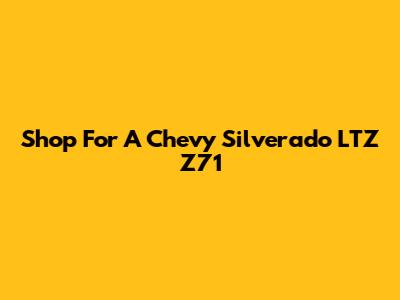Shop For A Chevy Silverado LTZ Z71