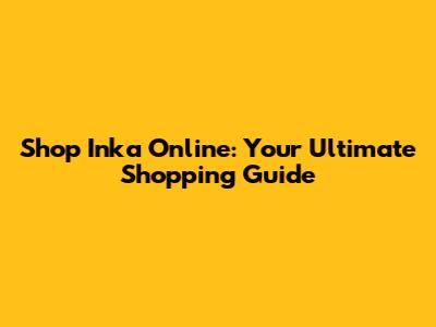 Shop Inka Online: Your Ultimate Shopping Guide