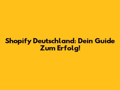 Shopify Deutschland: Dein Guide Zum Erfolg!