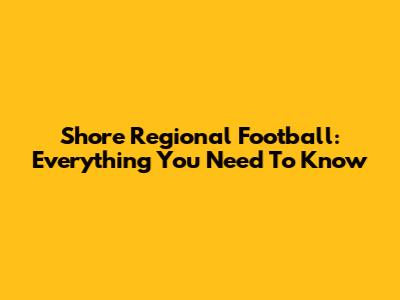 Shore Regional Football: Everything You Need To Know