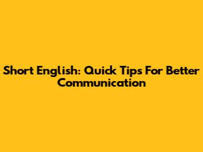 Short English: Quick Tips For Better Communication