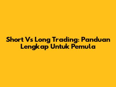 Short Vs Long Trading: Panduan Lengkap Untuk Pemula