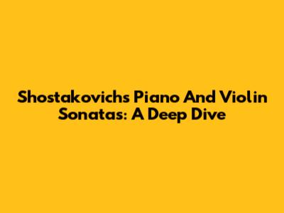 Shostakovich's Piano And Violin Sonatas: A Deep Dive