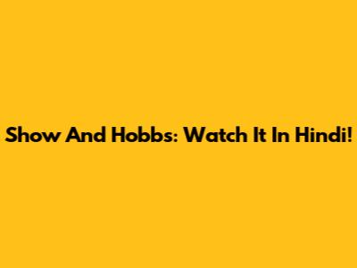 Show And Hobbs: Watch It In Hindi!