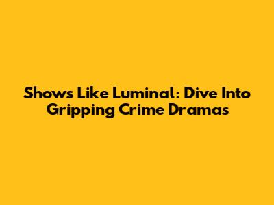 Shows Like Luminal: Dive Into Gripping Crime Dramas