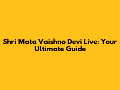 Shri Mata Vaishno Devi Live: Your Ultimate Guide