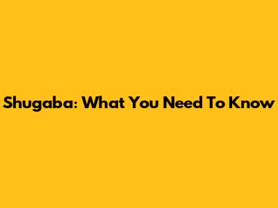 Shugaba: What You Need To Know