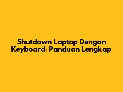 Shutdown Laptop Dengan Keyboard: Panduan Lengkap