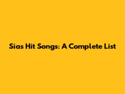 Sia's Hit Songs: A Complete List