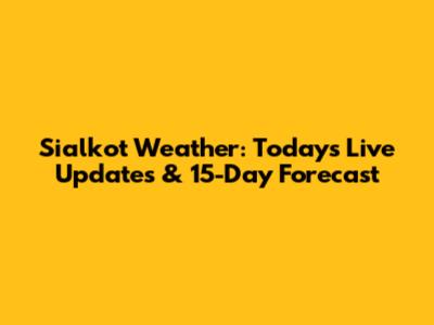 Sialkot Weather: Today's Live Updates & 15-Day Forecast