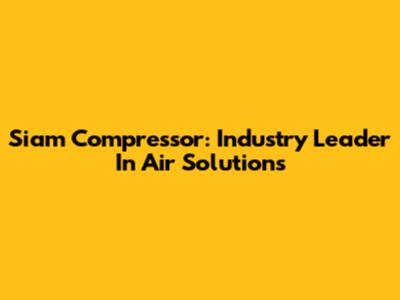 Siam Compressor: Industry Leader In Air Solutions