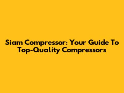 Siam Compressor: Your Guide To Top-Quality Compressors