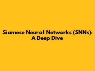 Siamese Neural Networks (SNNs): A Deep Dive